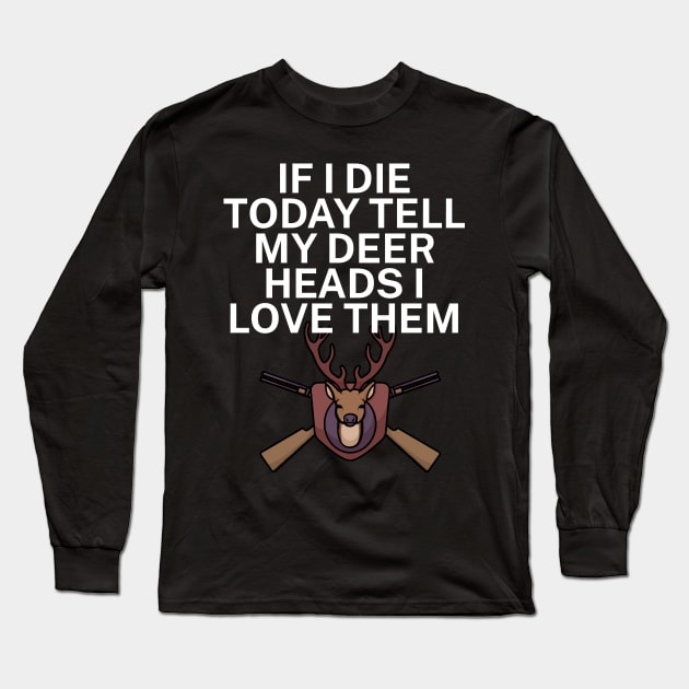 If I die today tell my deer heads I love them Long Sleeve T-Shirt by maxcode
